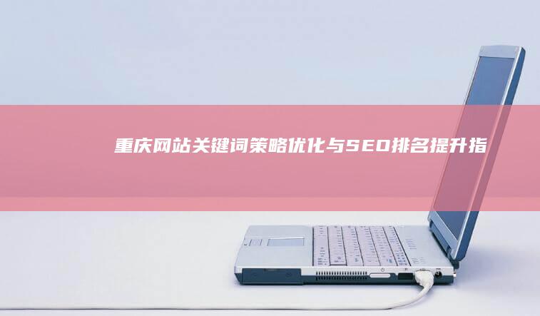 重庆网站关键词策略优化与SEO排名提升指南