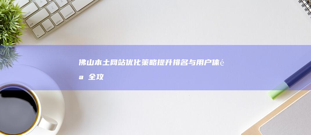 佛山本土网站优化策略：提升排名与用户体验全攻略